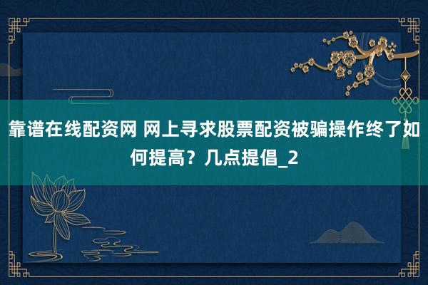 靠谱在线配资网 网上寻求股票配资被骗操作终了如何提高？几点提倡_2