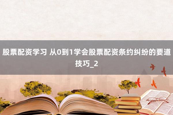 股票配资学习 从0到1学会股票配资条约纠纷的要道技巧_2