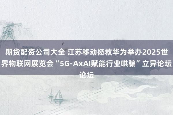 期货配资公司大全 江苏移动拯救华为举办2025世界物联网展览会“5G-AxAI赋能行业哄骗”立异论坛