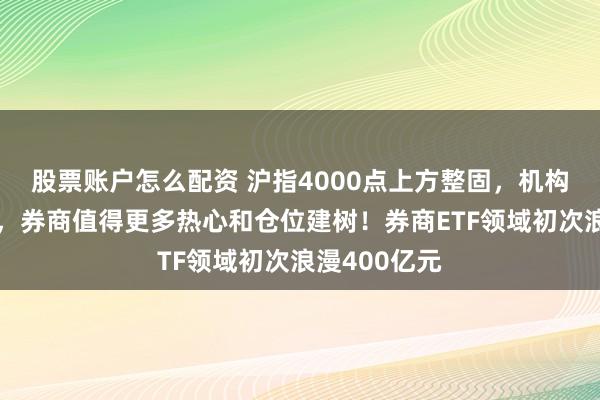 股票账户怎么配资 沪指4000点上方整固，机构：慢牛不竭，券商值得更多热心和仓位建树！券商ETF领域初次浪漫400亿元