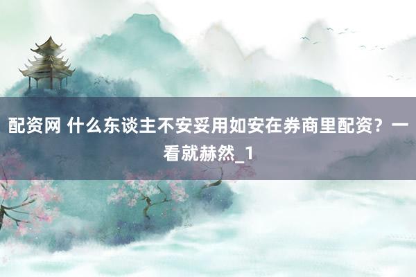 配资网 什么东谈主不安妥用如安在券商里配资？一看就赫然_1